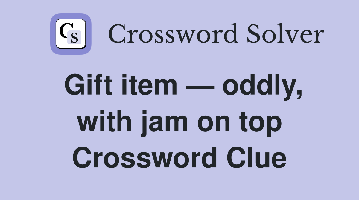 Gift item — oddly, with jam on top Crossword Clue