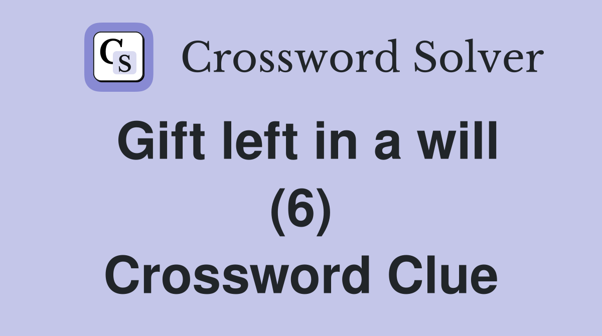 Gift left in a will (6) Crossword Clue