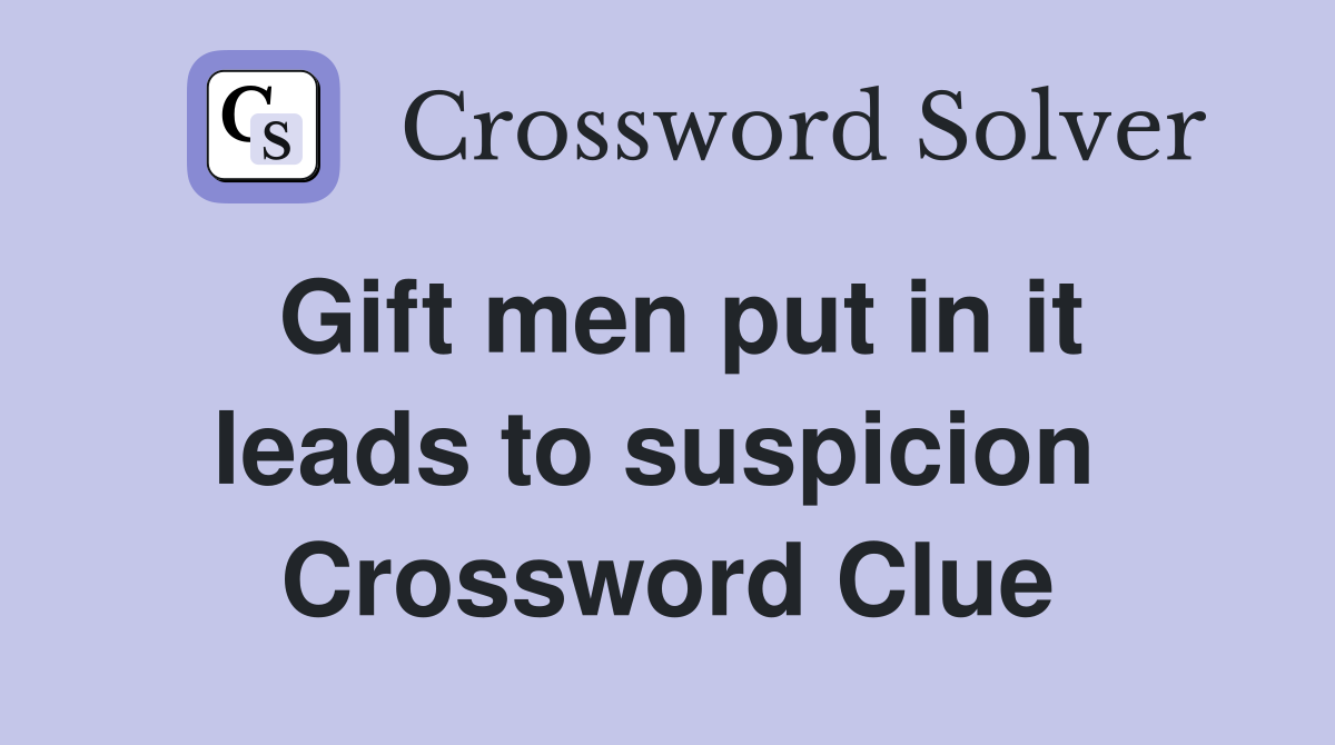 Gift men put in it leads to suspicion  Crossword Clue