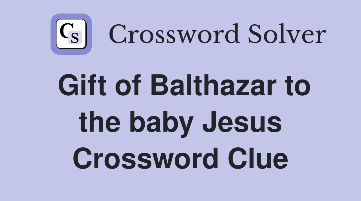 Gift of Balthazar to the baby Jesus Crossword Clue