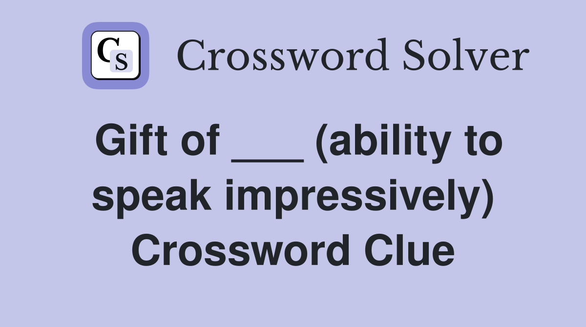 Gift of ___ (ability to speak impressively) Crossword Clue
