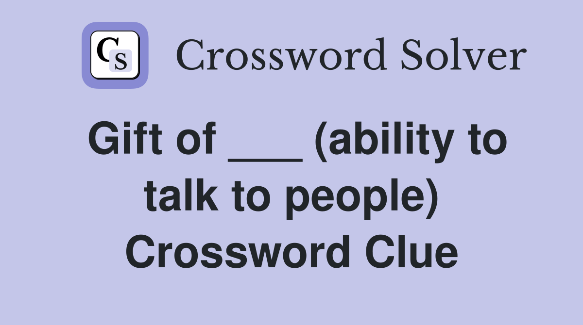 Gift of ___ (ability to talk to people) Crossword Clue
