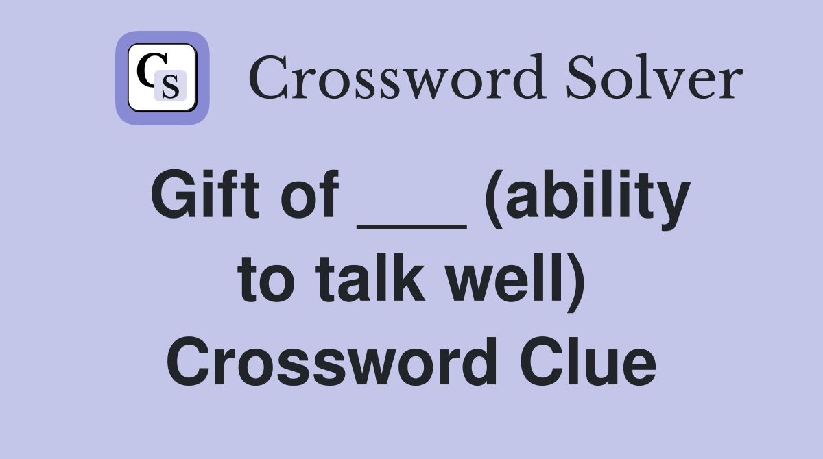 Gift of ___ (ability to talk well) Crossword Clue