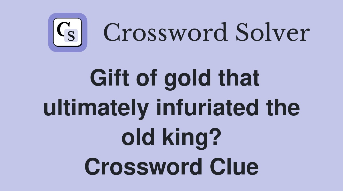 Gift of gold that ultimately infuriated the old king? Crossword Clue