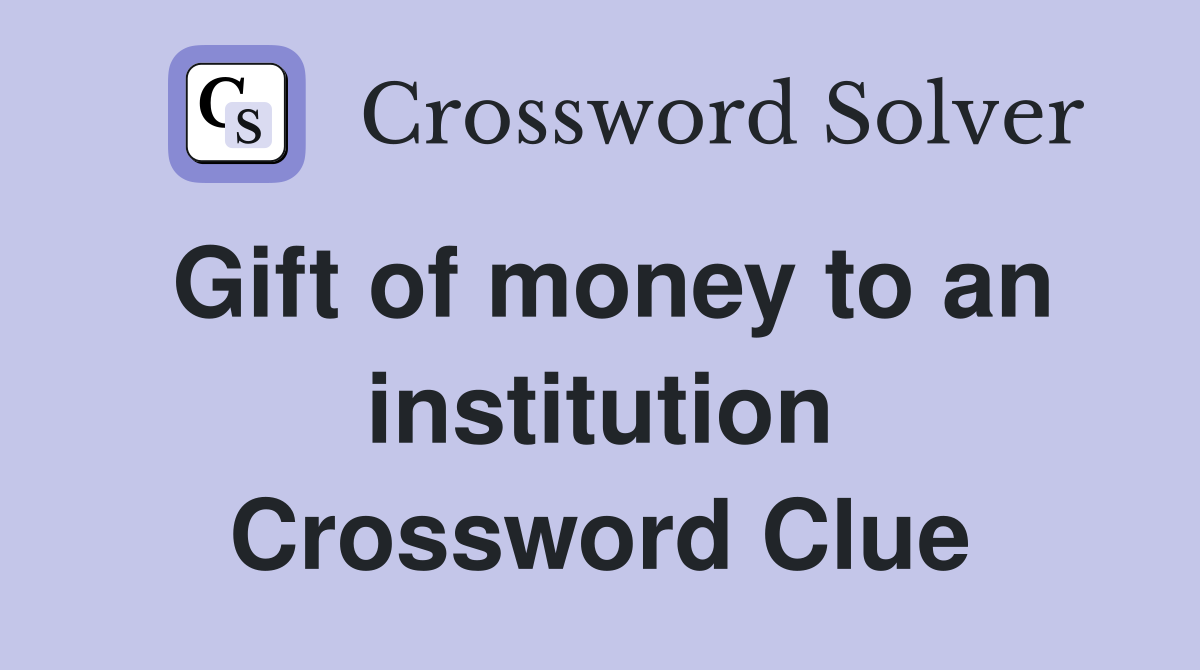 Gift of money to an institution Crossword Clue