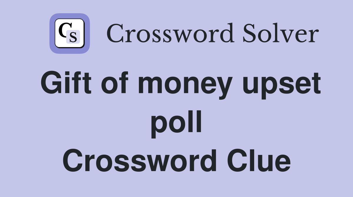 Gift of money upset poll Crossword Clue