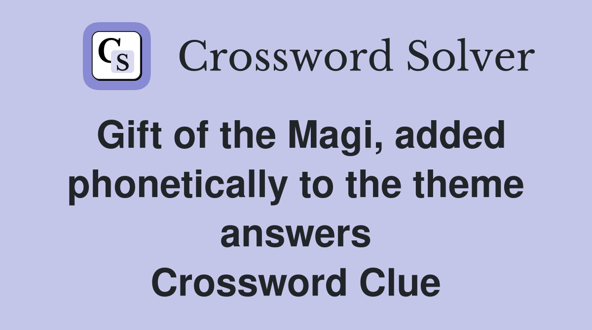 Gift of the Magi, added phonetically to the theme answers Crossword Clue