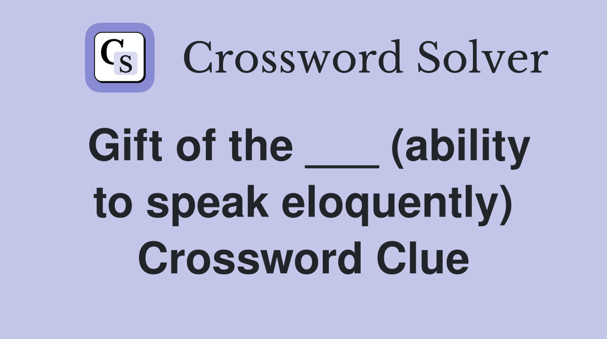 Gift of the ___ (ability to speak eloquently) Crossword Clue
