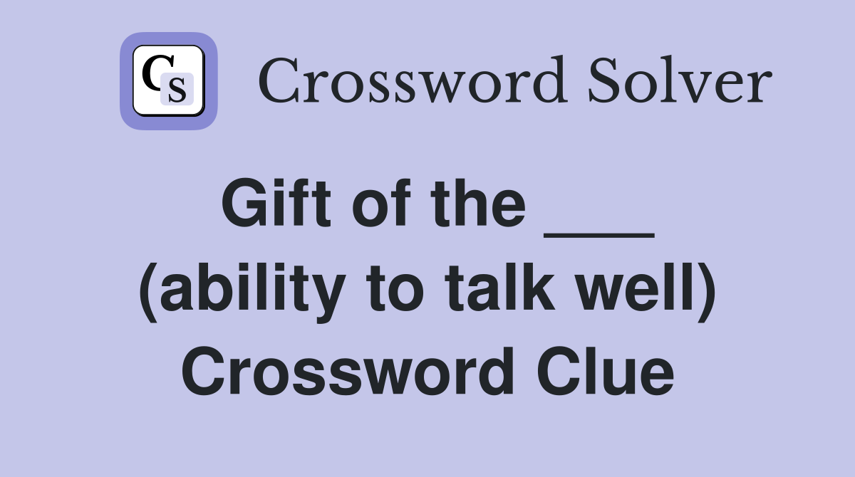 Gift of the ___ (ability to talk well) Crossword Clue