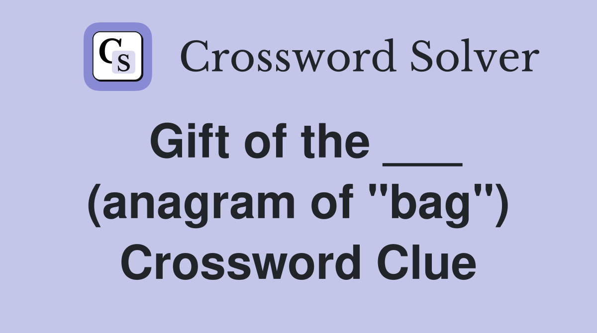 Gift of the ___ (anagram of "bag") Crossword Clue