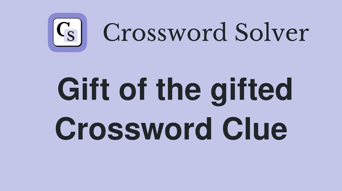 Gift of the gifted Crossword Clue