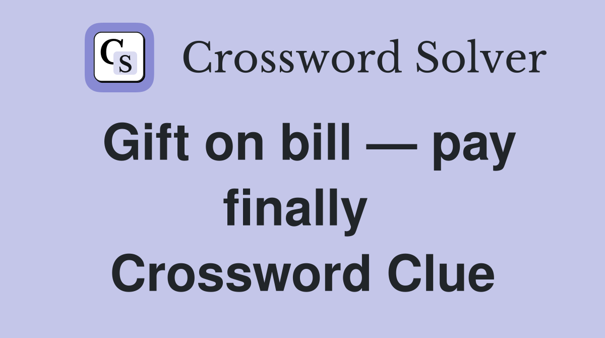 Gift on bill — pay finally  Crossword Clue