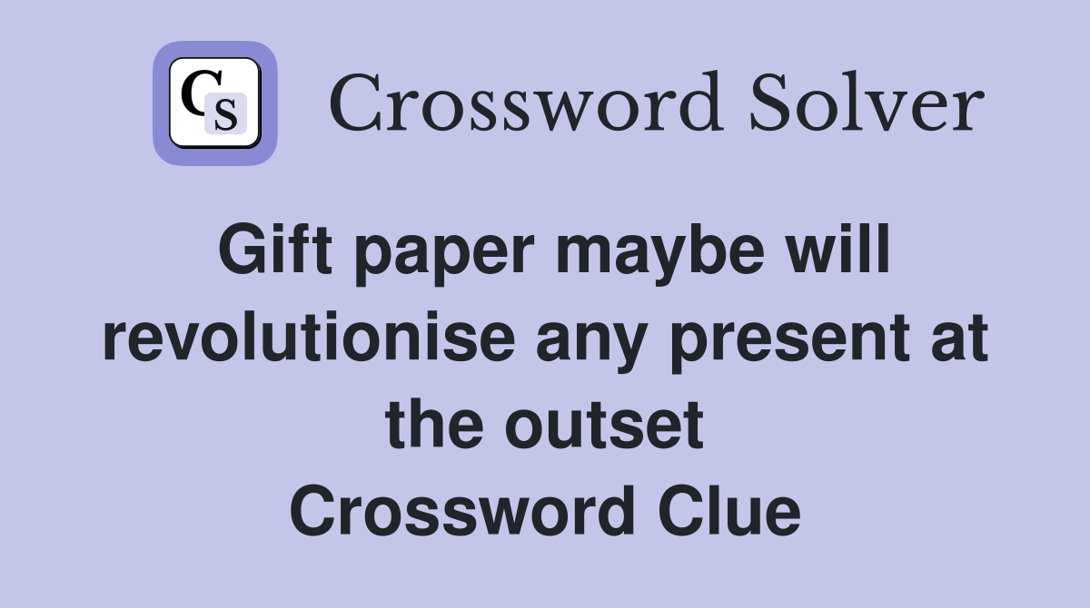 Gift paper maybe will revolutionise any present at the outset Crossword Clue