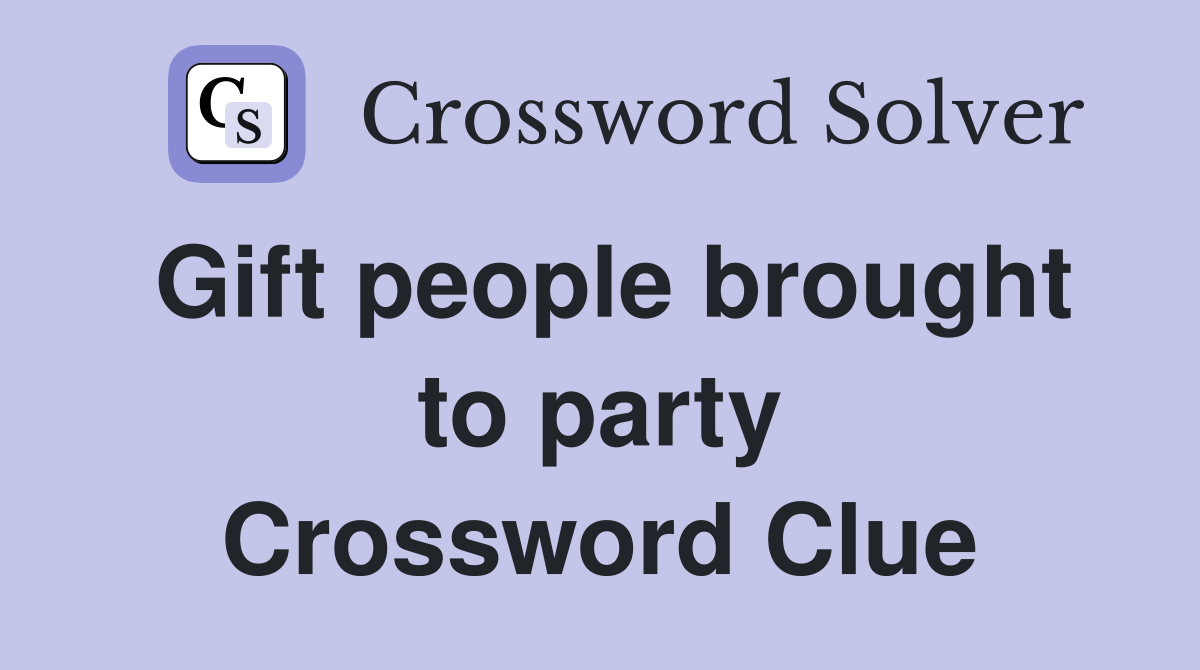 Gift people brought to party Crossword Clue