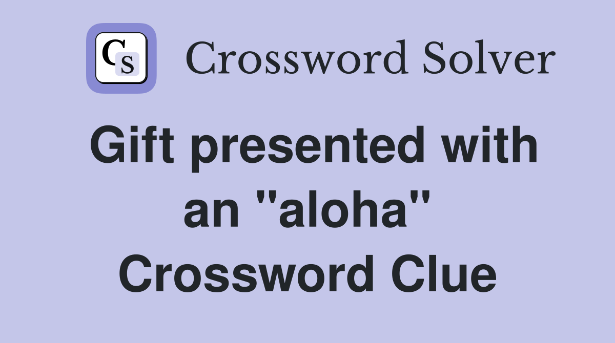 Gift presented with an "aloha" Crossword Clue