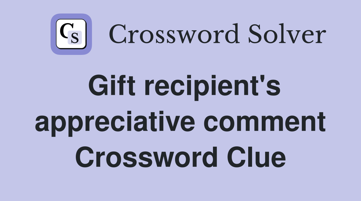 Gift recipient's appreciative comment Crossword Clue