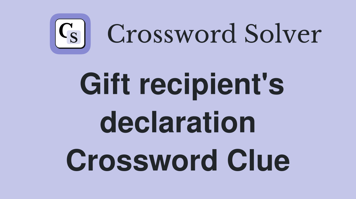 Gift recipient's declaration Crossword Clue