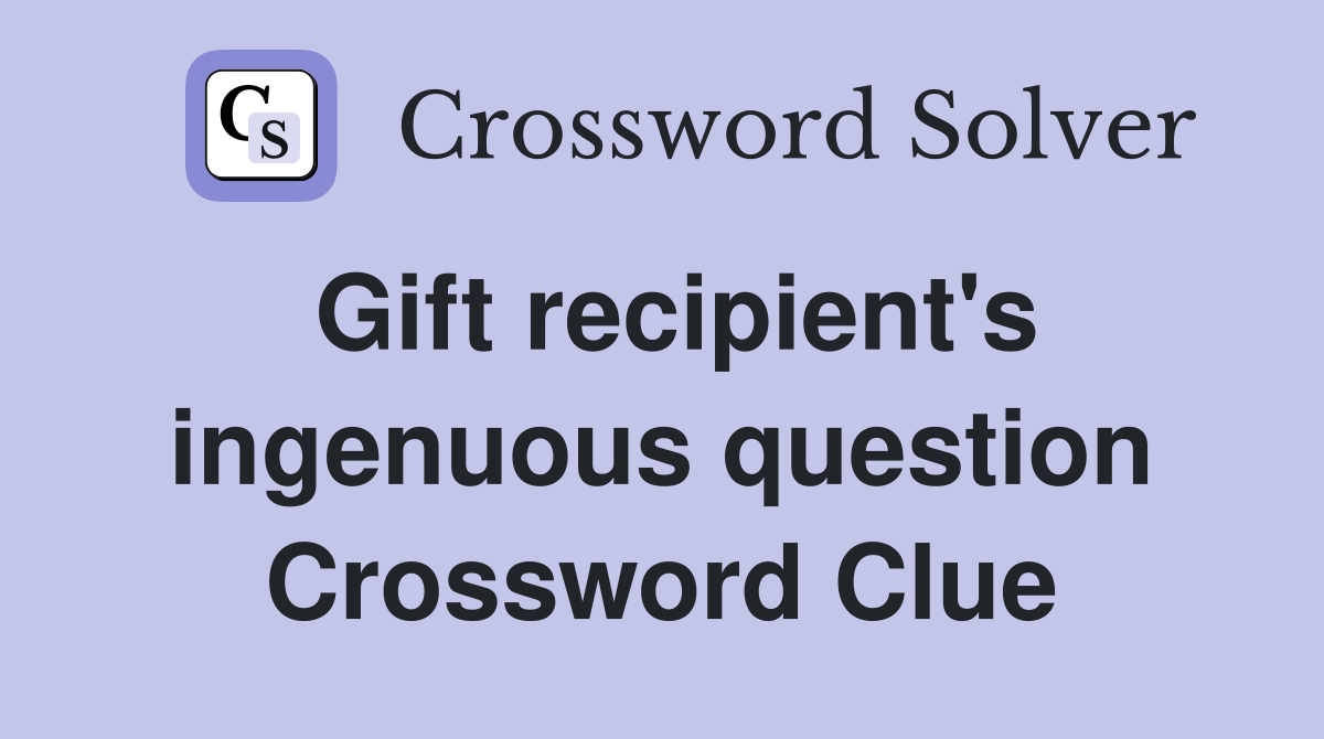 Gift recipient's ingenuous question Crossword Clue