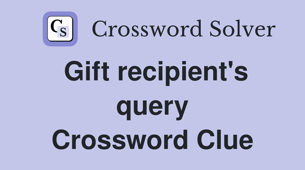 Gift recipient's query Crossword Clue