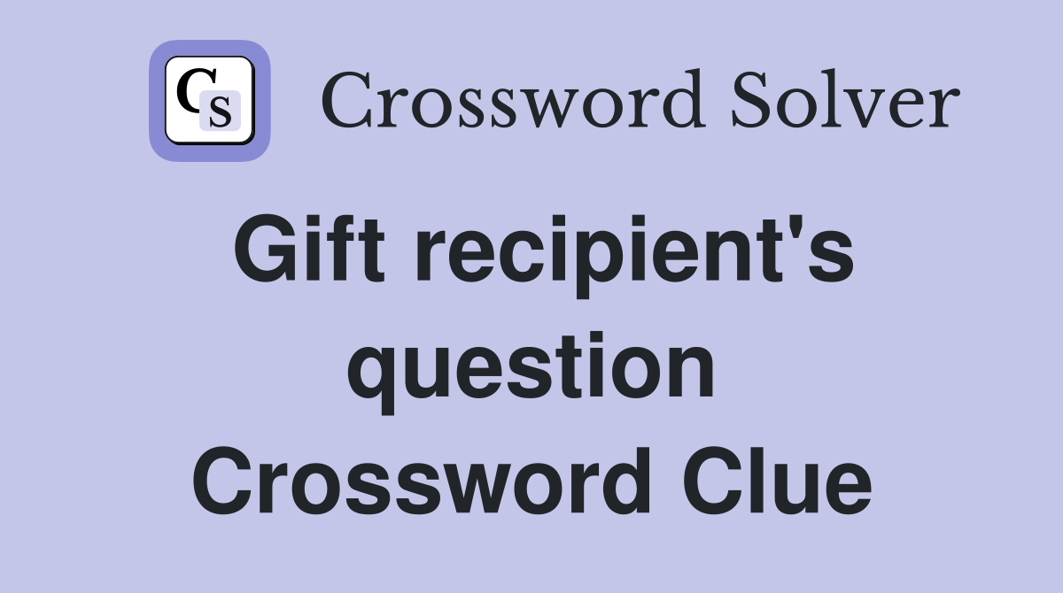 Gift recipient's question Crossword Clue