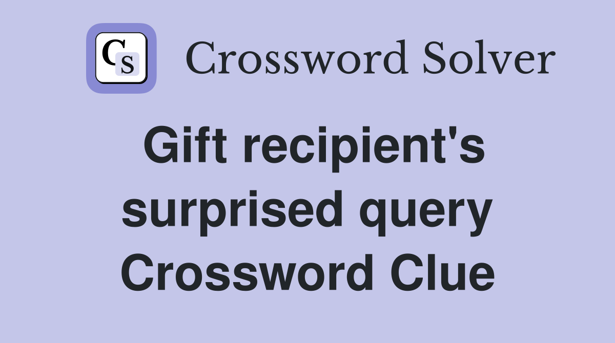 Gift recipient's surprised query Crossword Clue