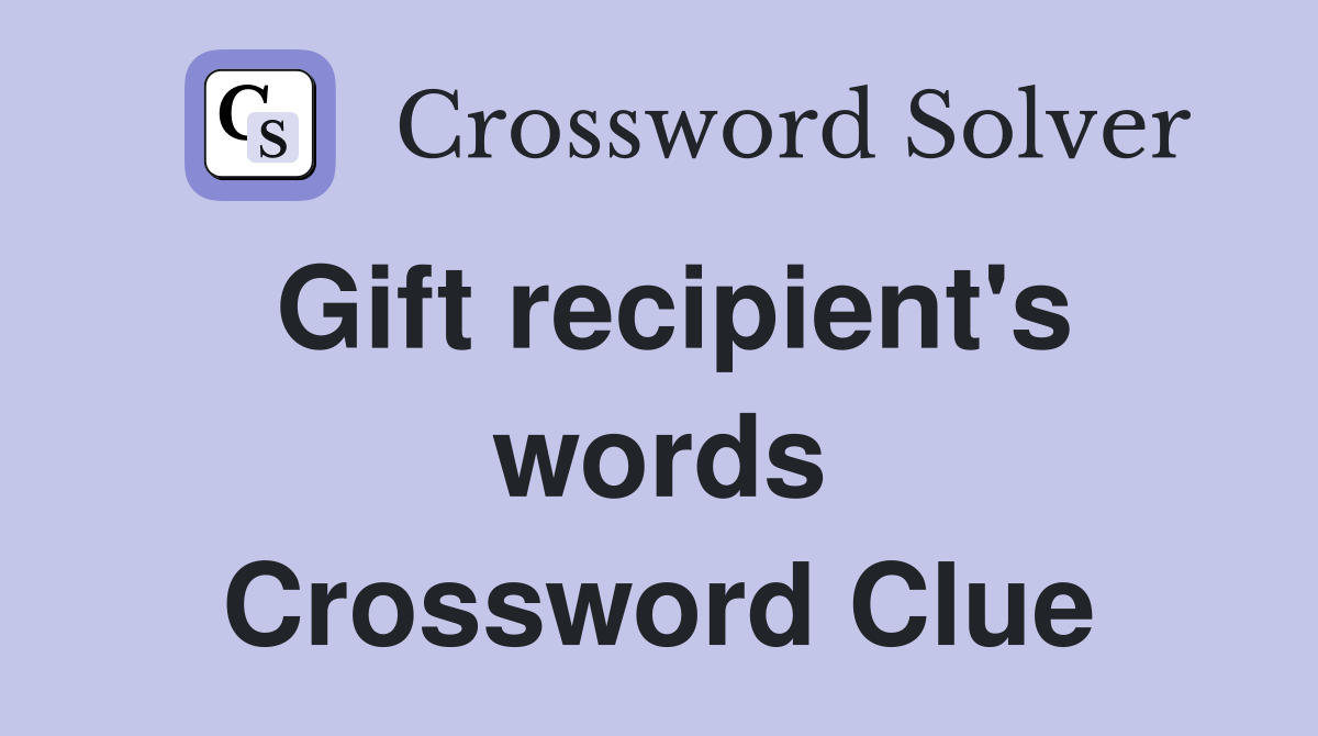 Gift recipient's words Crossword Clue