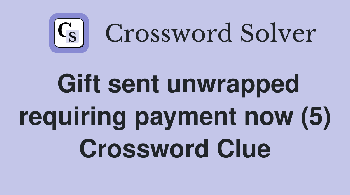 Gift sent unwrapped requiring payment now (5) Crossword Clue
