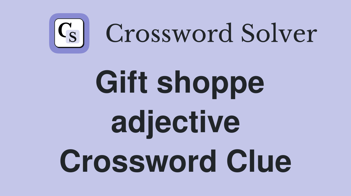 Gift shoppe adjective Crossword Clue