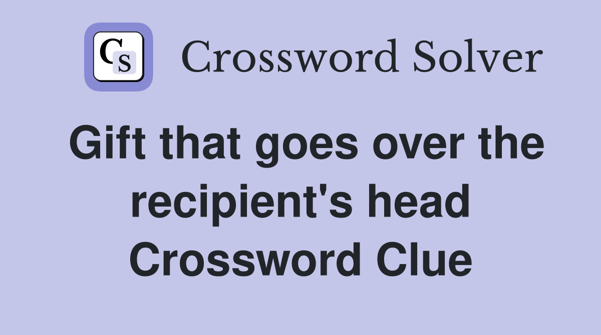 Gift that goes over the recipient's head Crossword Clue