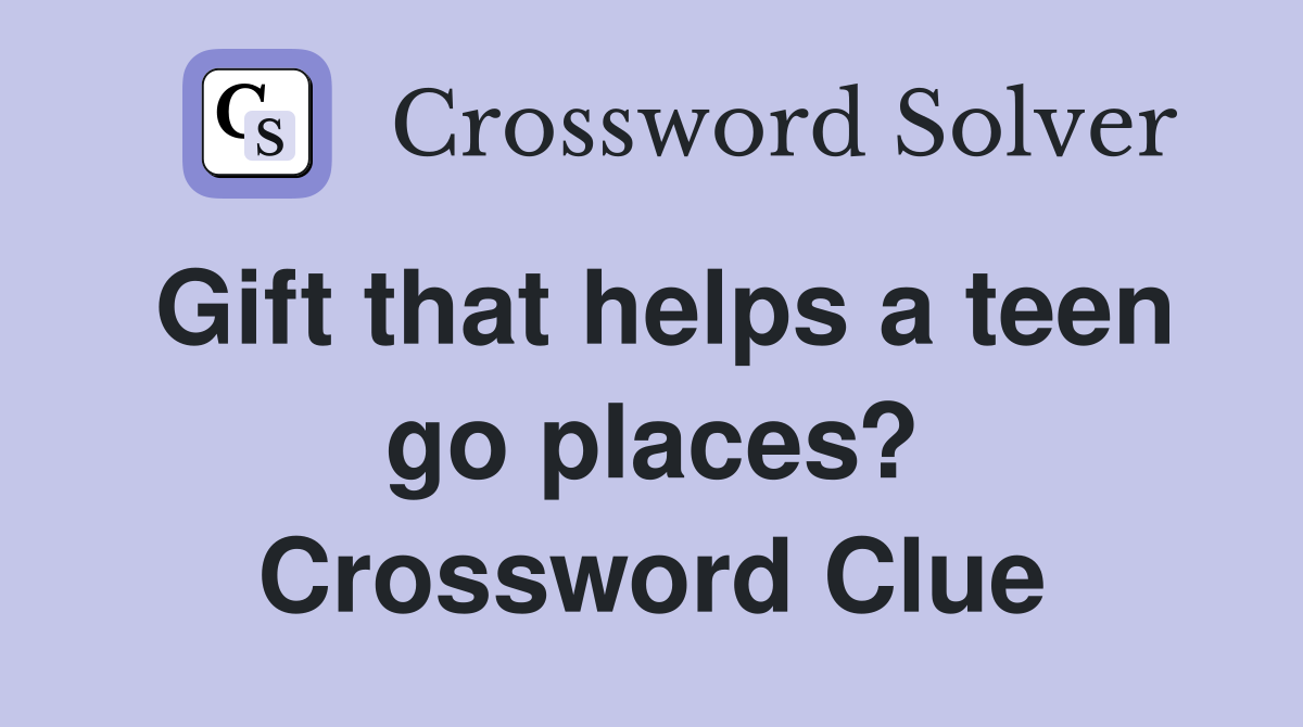 Gift that helps a teen go places? Crossword Clue