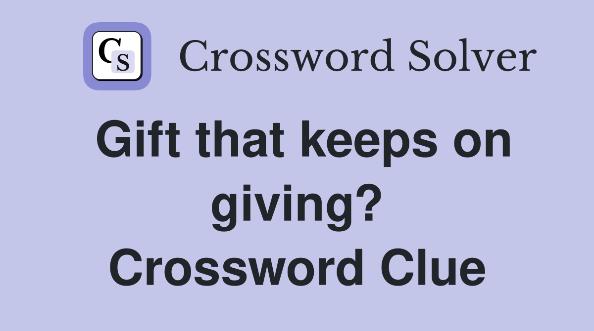 Gift that keeps on giving? Crossword Clue
