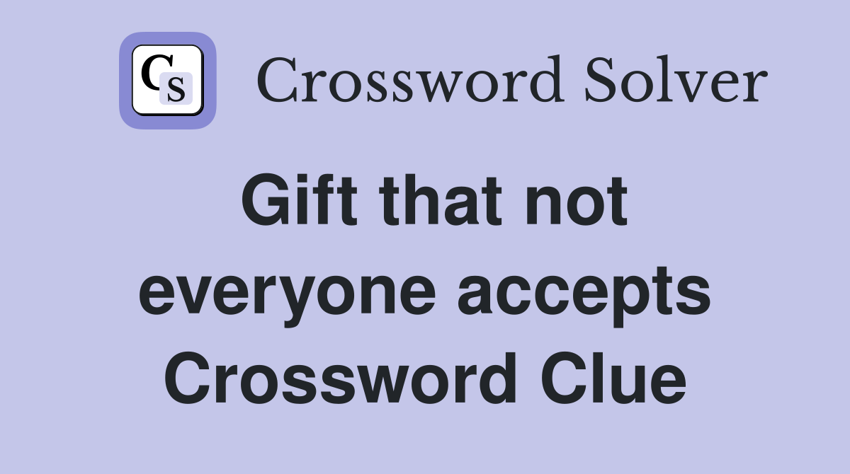 Gift that not everyone accepts Crossword Clue