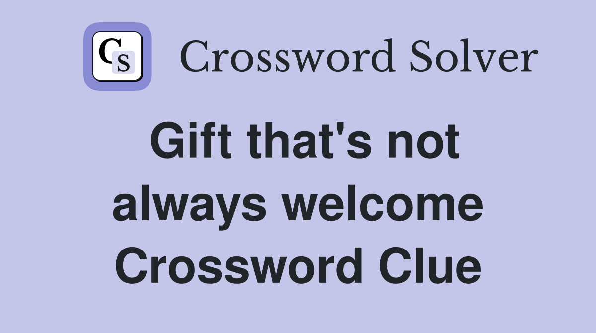 Gift that's not always welcome Crossword Clue