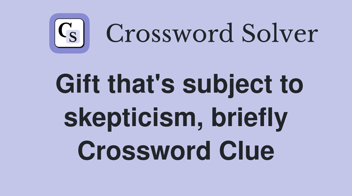 Gift that's subject to skepticism, briefly Crossword Clue