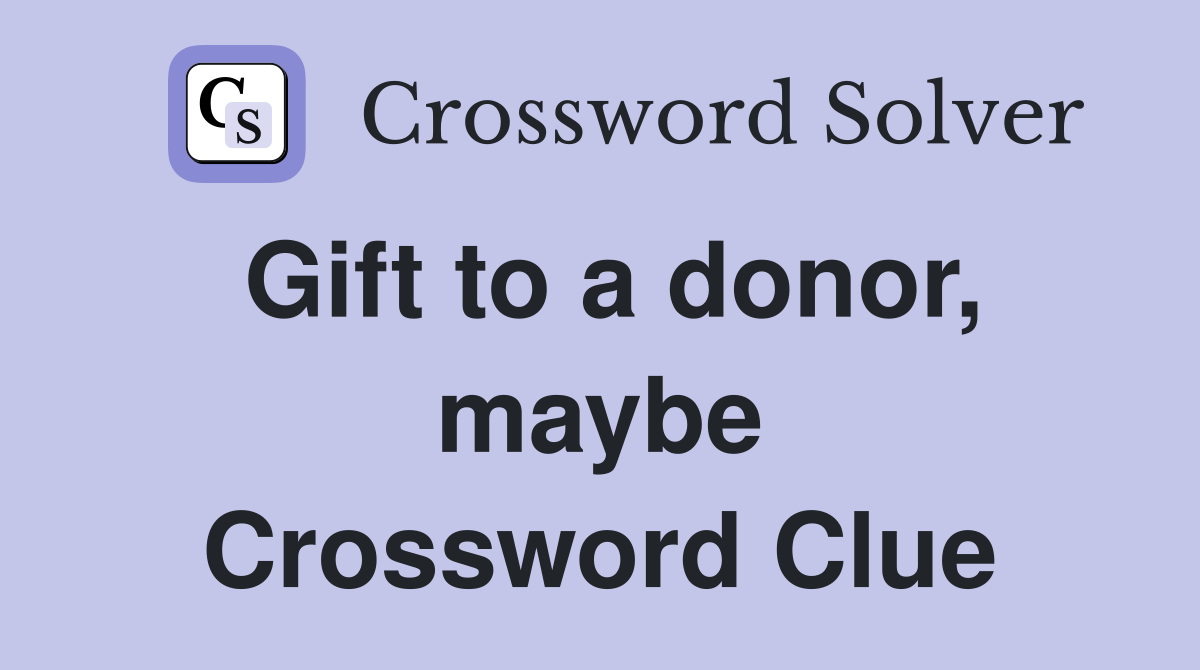 Gift to a donor, maybe Crossword Clue