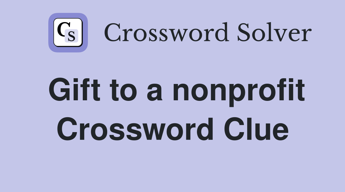 Gift to a nonprofit Crossword Clue