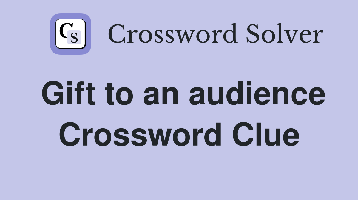 Gift to an audience Crossword Clue