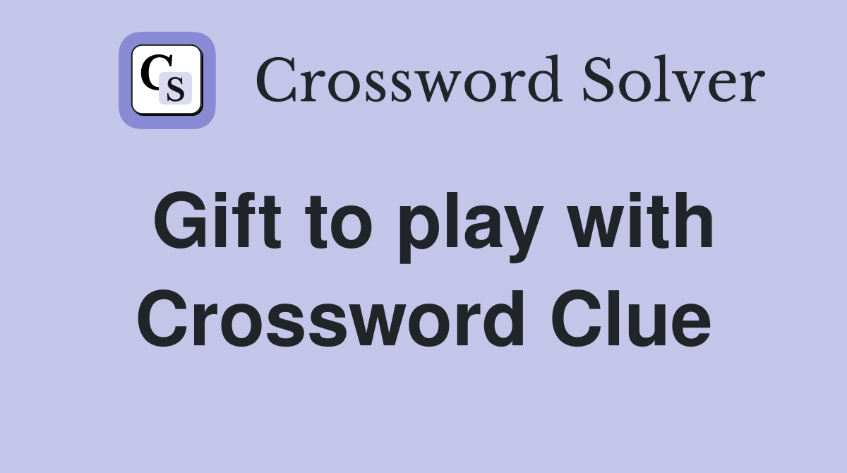 Gift to play with Crossword Clue