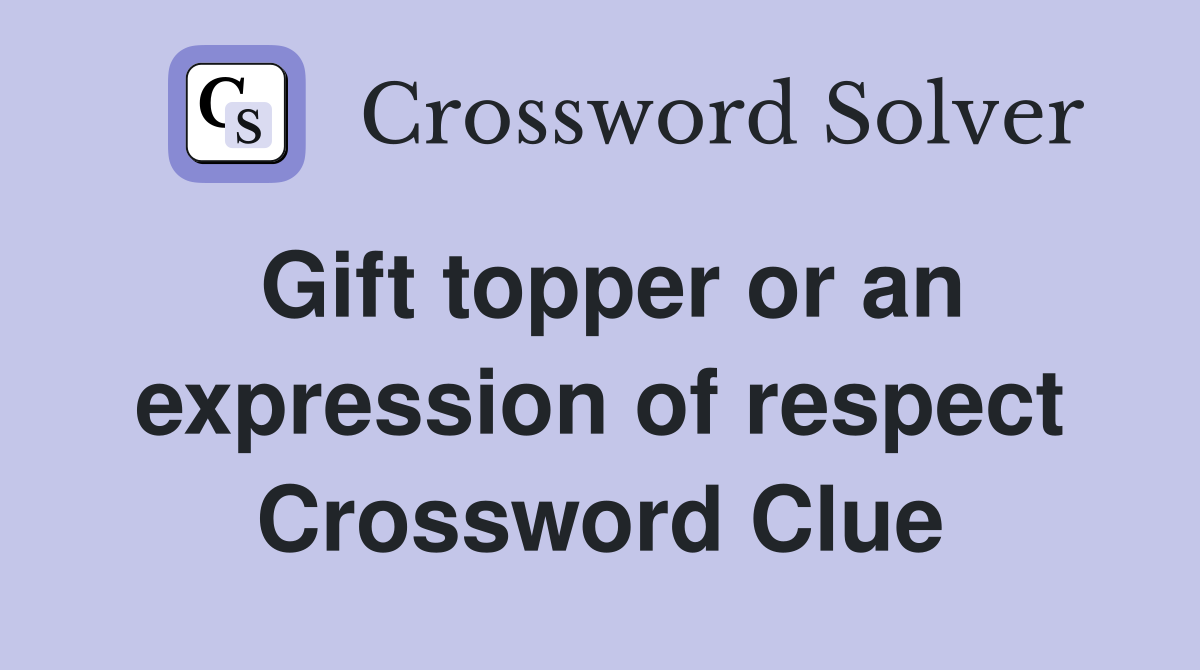 Gift topper or an expression of respect Crossword Clue