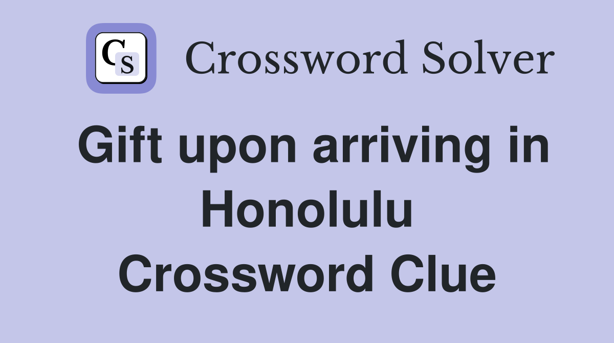 Gift upon arriving in Honolulu Crossword Clue
