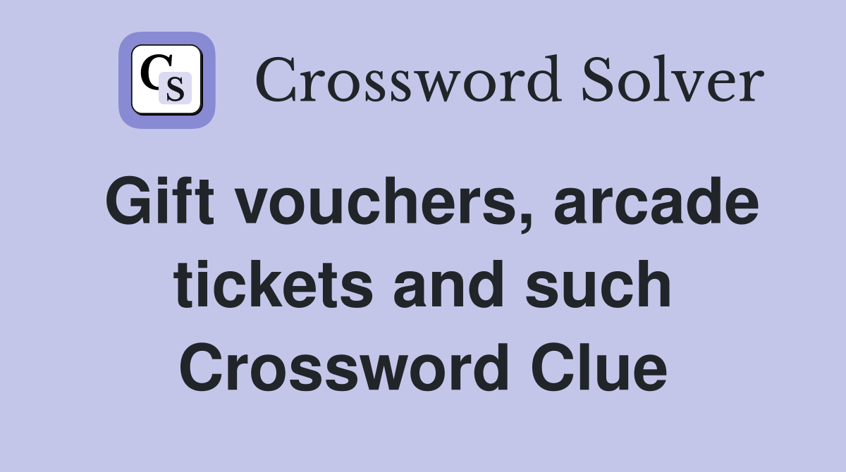 Gift vouchers, arcade tickets and such Crossword Clue