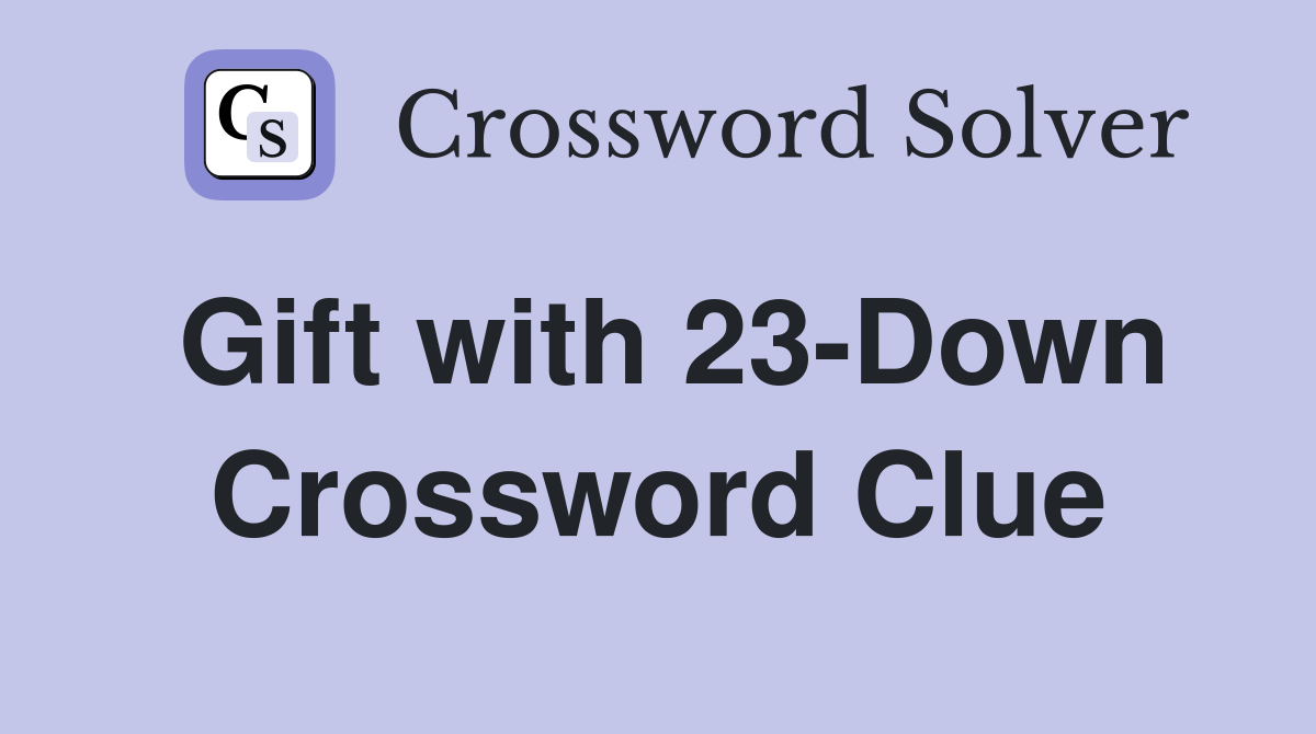 Gift with 23-Down Crossword Clue