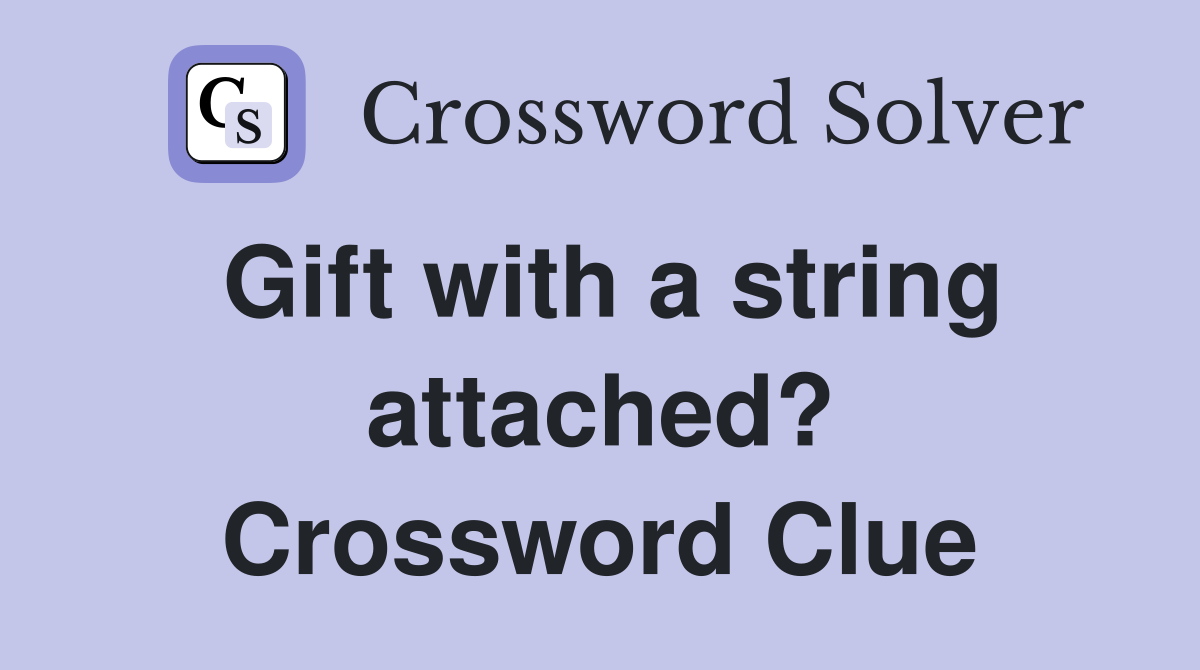 Gift with a string attached? Crossword Clue