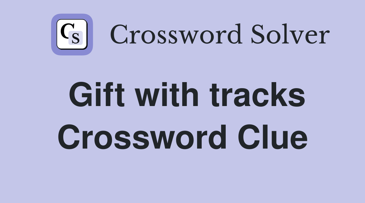 Gift with tracks Crossword Clue