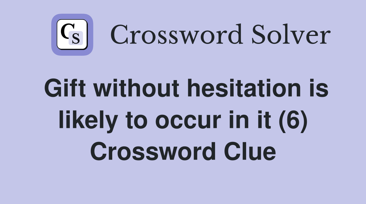 Gift without hesitation is likely to occur in it (6) Crossword Clue