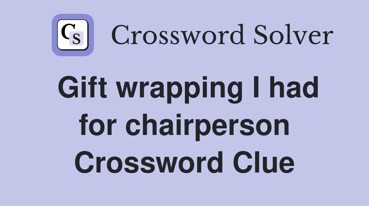 Gift wrapping I had for chairperson Crossword Clue