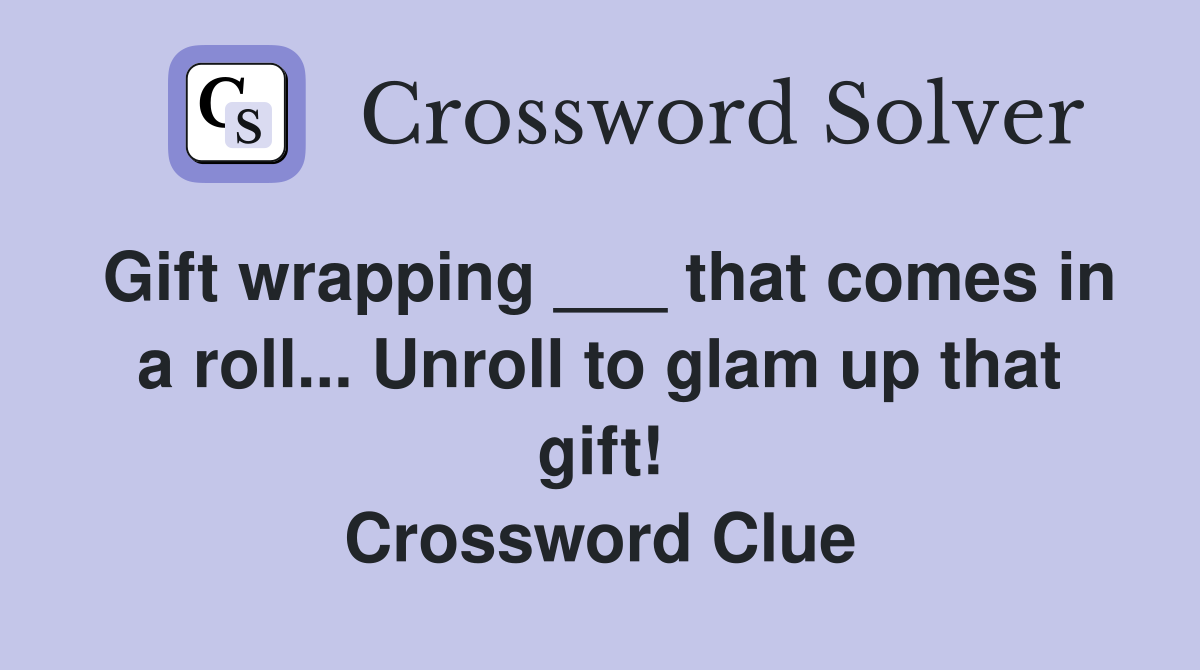 Gift wrapping ___ that comes in a roll... Unroll to glam up that gift! Crossword Clue