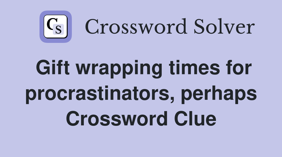 Gift wrapping times for procrastinators, perhaps Crossword Clue