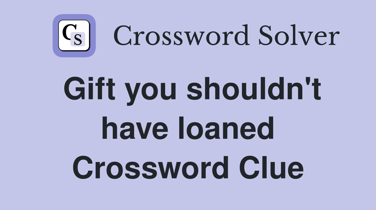 Gift you shouldn't have loaned Crossword Clue