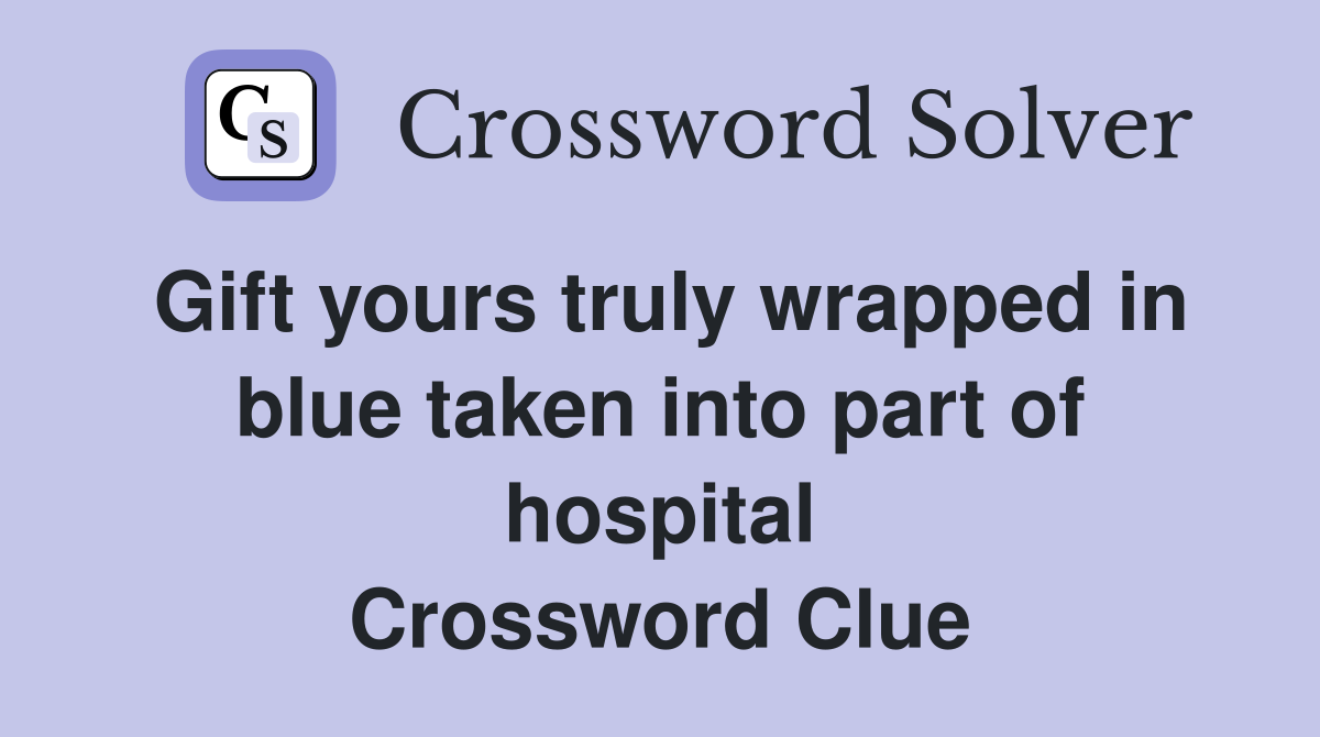 Gift yours truly wrapped in blue taken into part of hospital Crossword Clue